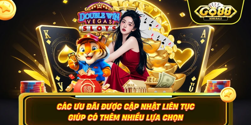 Các ưu đãi được cập nhật liên tục giúp có thêm nhiều lựa chọn